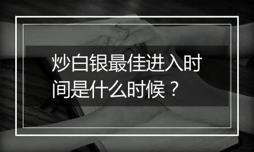 炒白银最佳进入时间是什么时候？