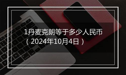 1丹麦克朗等于多少人民币（2024年10月4日）