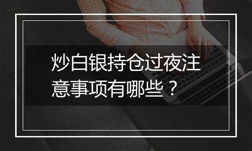 炒白银持仓过夜注意事项有哪些？