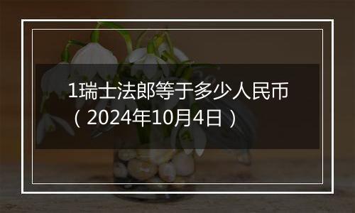 1瑞士法郎等于多少人民币（2024年10月4日）