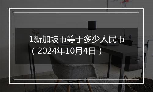 1新加坡币等于多少人民币（2024年10月4日）