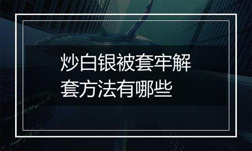 炒白银被套牢解套方法有哪些