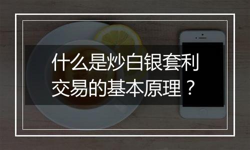 什么是炒白银套利交易的基本原理？