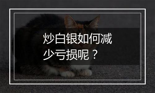 炒白银如何减少亏损呢？