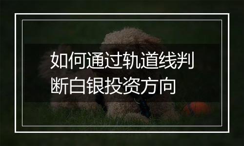 如何通过轨道线判断白银投资方向