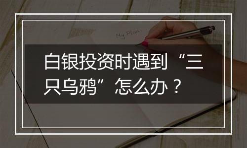 白银投资时遇到“三只乌鸦”怎么办？