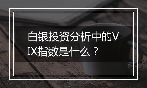 白银投资分析中的VIX指数是什么？