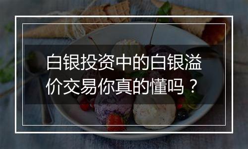 白银投资中的白银溢价交易你真的懂吗？