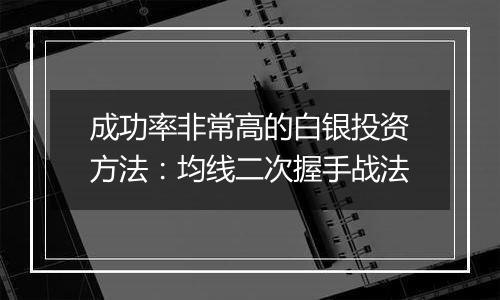 成功率非常高的白银投资方法：均线二次握手战法