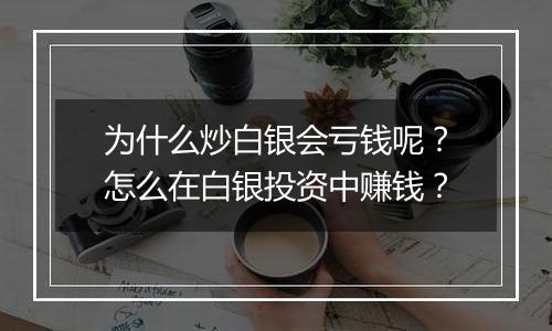 为什么炒白银会亏钱呢？怎么在白银投资中赚钱？