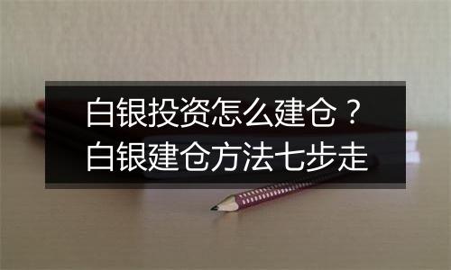 白银投资怎么建仓？白银建仓方法七步走