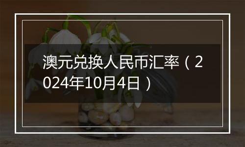 澳元兑换人民币汇率（2024年10月4日）