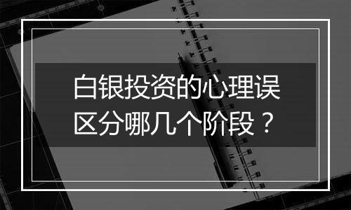 白银投资的心理误区分哪几个阶段？