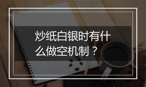 炒纸白银时有什么做空机制？