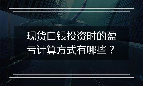 现货白银投资时的盈亏计算方式有哪些？