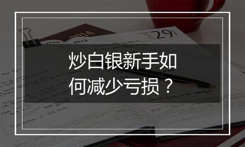 炒白银新手如何减少亏损？