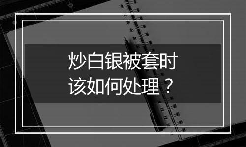 炒白银被套时该如何处理？