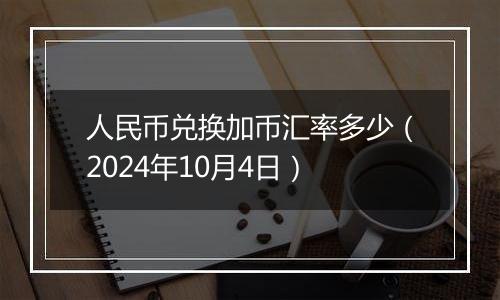 人民币兑换加币汇率多少（2024年10月4日）