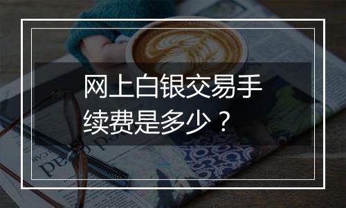 网上白银交易手续费是多少？