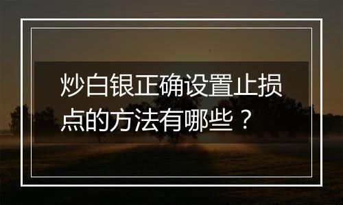 炒白银正确设置止损点的方法有哪些？