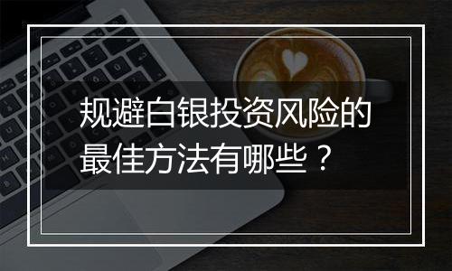 规避白银投资风险的最佳方法有哪些？