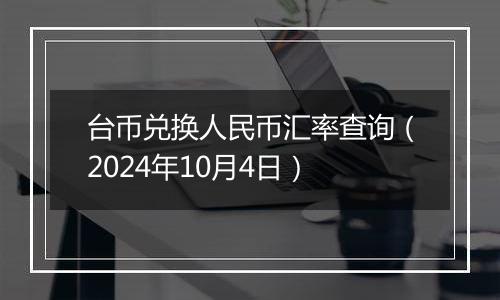 台币兑换人民币汇率查询（2024年10月4日）