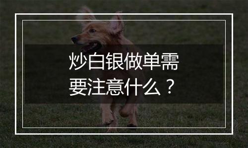 炒白银做单需要注意什么？