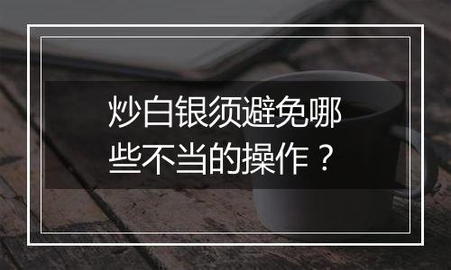 炒白银须避免哪些不当的操作？