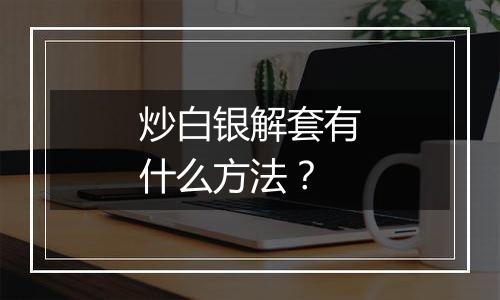 炒白银解套有什么方法？