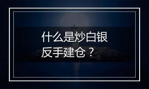 什么是炒白银反手建仓？