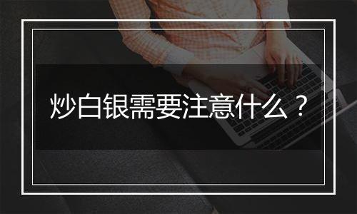 炒白银需要注意什么？