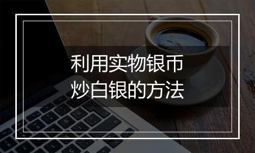 利用实物银币炒白银的方法