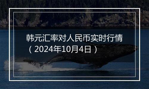 韩元汇率对人民币实时行情（2024年10月4日）