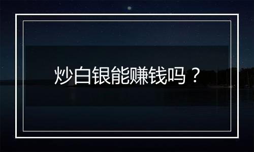 炒白银能赚钱吗？