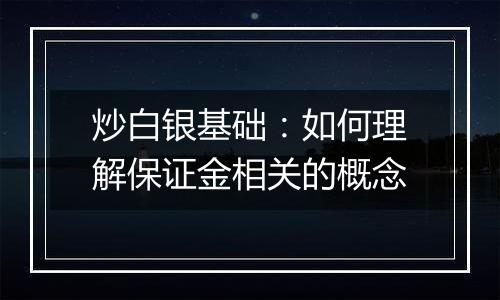 炒白银基础：如何理解保证金相关的概念