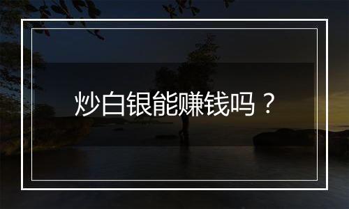 炒白银能赚钱吗？