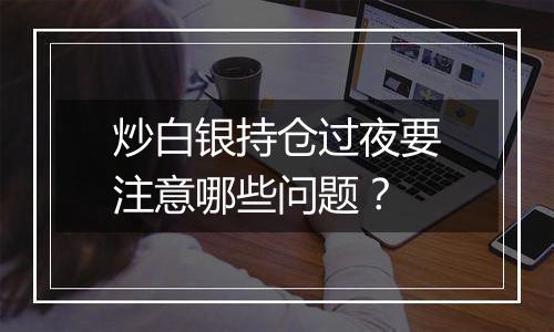 炒白银持仓过夜要注意哪些问题？