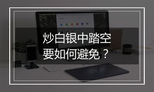 炒白银中踏空要如何避免？