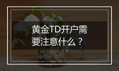 黄金TD开户需要注意什么？