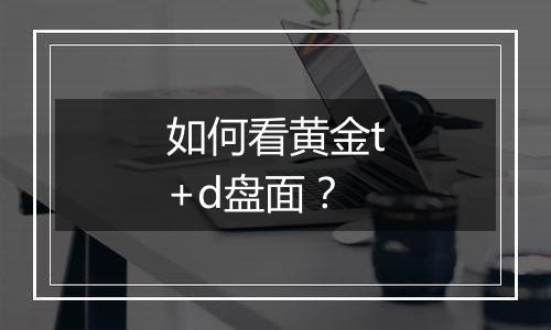 如何看黄金t+d盘面？