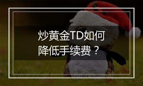 炒黄金TD如何降低手续费？