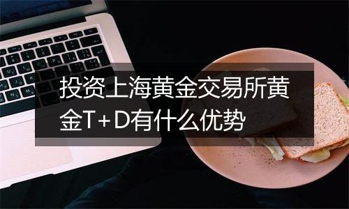 投资上海黄金交易所黄金T+D有什么优势