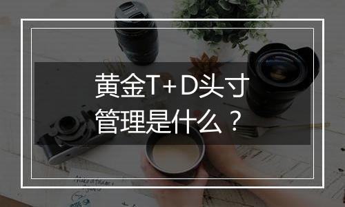 黄金T+D头寸管理是什么？