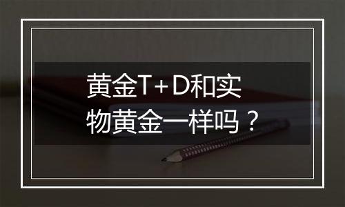 黄金T+D和实物黄金一样吗？