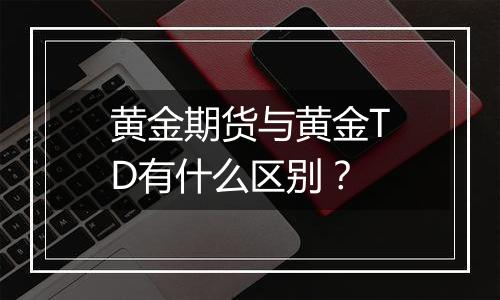 黄金期货与黄金TD有什么区别？