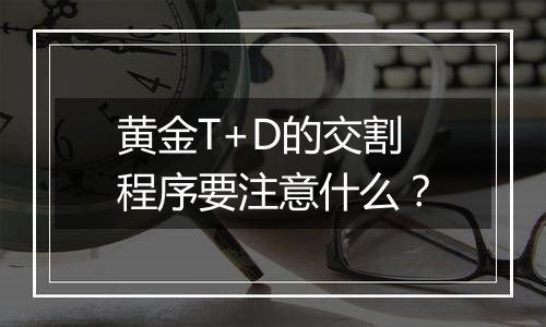 黄金T+D的交割程序要注意什么？