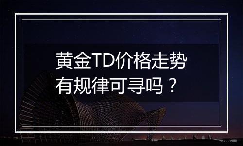 黄金TD价格走势有规律可寻吗？