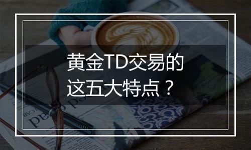 黄金TD交易的这五大特点？