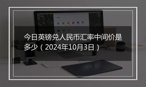 今日英镑兑人民币汇率中间价是多少（2024年10月3日）