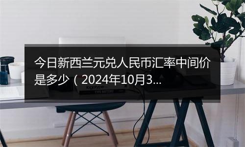 今日新西兰元兑人民币汇率中间价是多少（2024年10月3日）